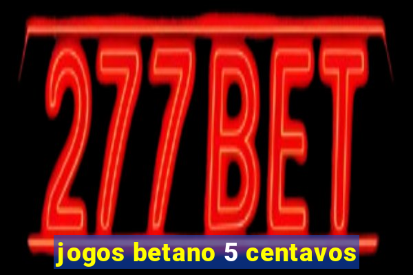 jogos betano 5 centavos